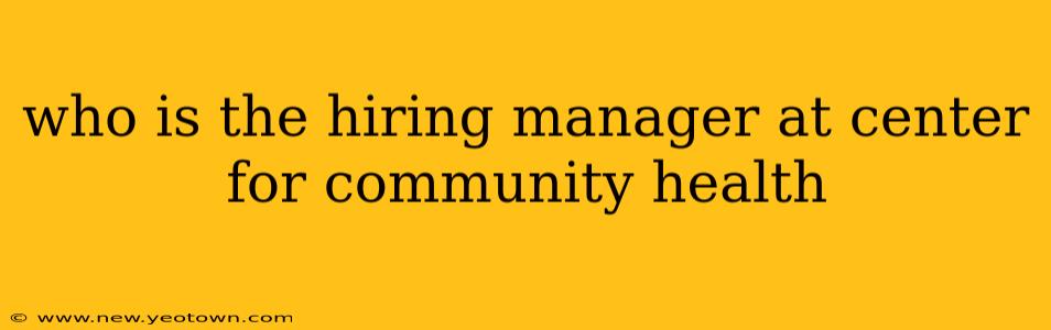 who is the hiring manager at center for community health