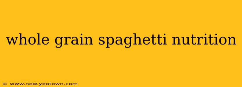 whole grain spaghetti nutrition