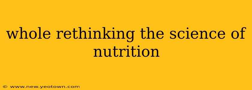 whole rethinking the science of nutrition