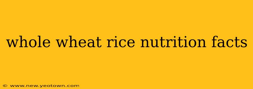 whole wheat rice nutrition facts