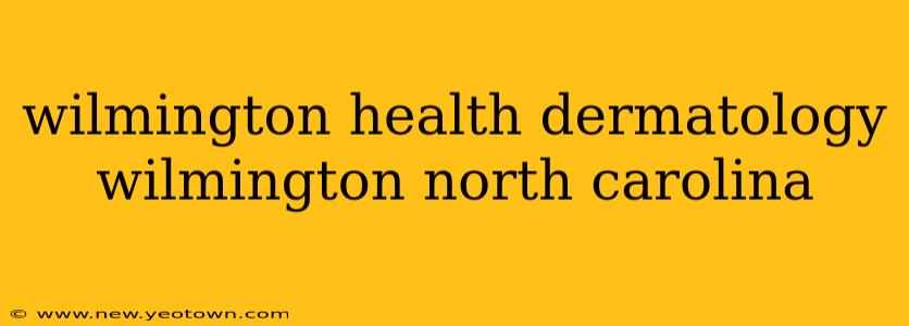 wilmington health dermatology wilmington north carolina