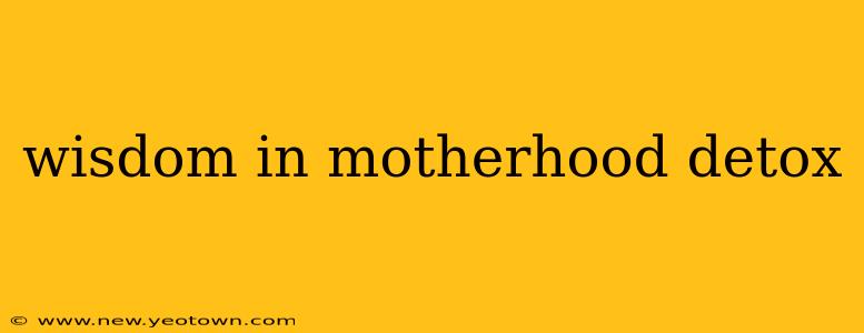 wisdom in motherhood detox
