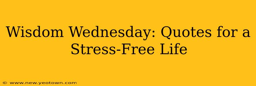 Wisdom Wednesday: Quotes for a Stress-Free Life