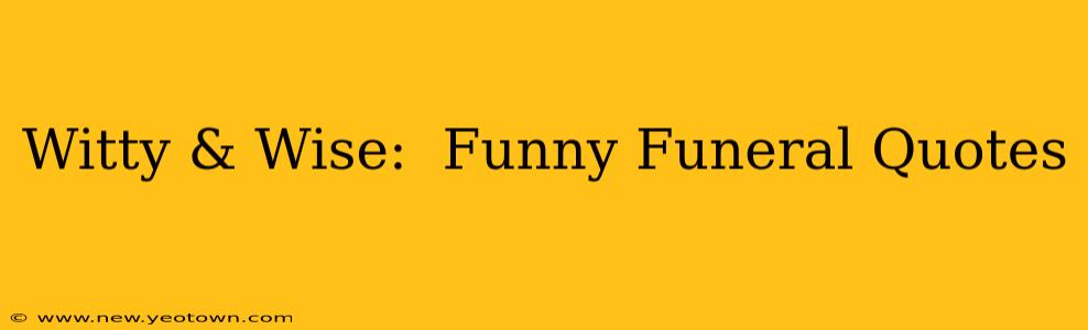 Witty & Wise:  Funny Funeral Quotes