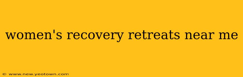 women's recovery retreats near me