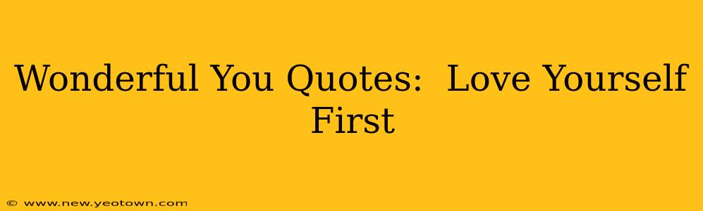 Wonderful You Quotes:  Love Yourself First