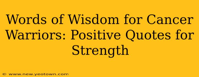 Words of Wisdom for Cancer Warriors: Positive Quotes for Strength