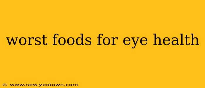 worst foods for eye health