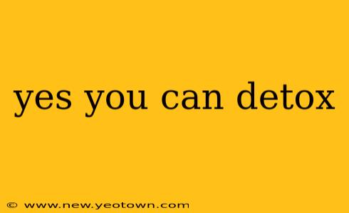 yes you can detox