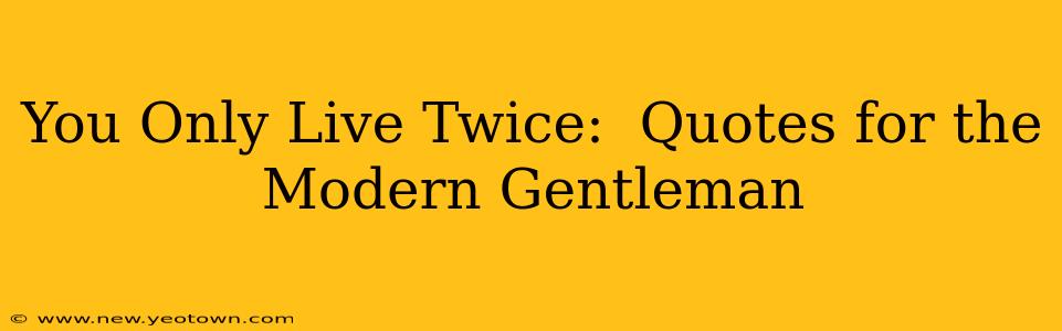 You Only Live Twice:  Quotes for the Modern Gentleman
