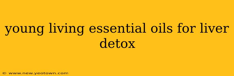 young living essential oils for liver detox