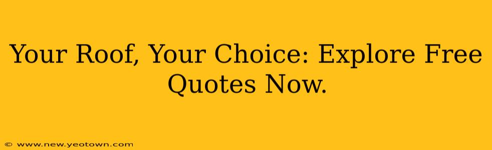 Your Roof, Your Choice: Explore Free Quotes Now.